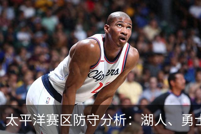 太平洋赛区防守分析：湖人、勇士、快船与太阳的不足