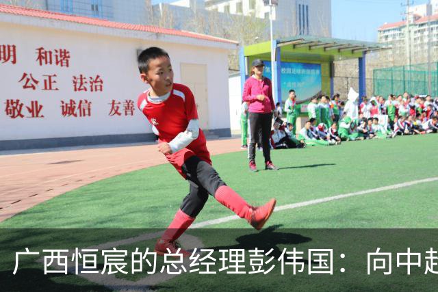 广西恒宸的总经理彭伟国：向中超目标进发，冲击未来有希望